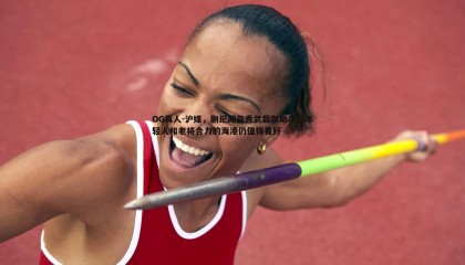 OG真人-沪媒，蒯纪闻首秀武磊献助攻，年轻人和老将合力的海港仍值得看好