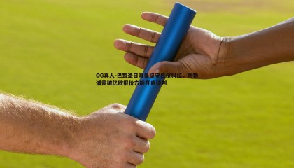 OG真人-巴黎圣日耳曼坚守巴尔科拉，利物浦需破亿欧报价方能开启谈判