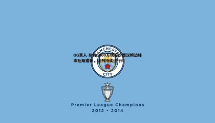 OG真人-热刺5000万镑报价西汉姆边锋库杜斯遭拒，谈判持续进行中