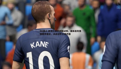 OG真人-欧洲之巅的终极试炼，国米连克德甲西甲霸主，决战法甲王者巴黎