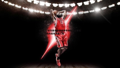 OG真人-青岛西海岸主场草坪焕新，记者见证仅19天的高效改造工程