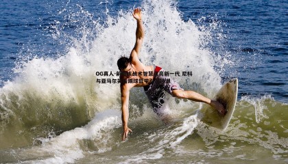 OG真人-前教练战术智慧点亮新一代 尼科与亚马尔笑着踢球哲学引领风潮