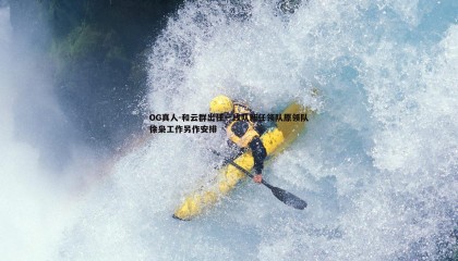 OG真人-和云群出任一线队新任领队原领队徐枭工作另作安排