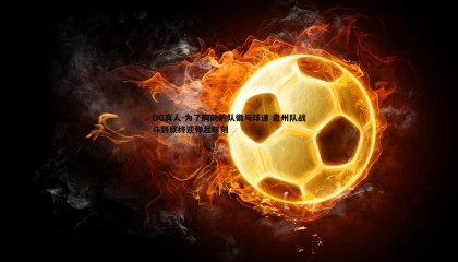 OG真人-为了胸前的队徽与球迷 贵州队战斗到底终迎弹起时刻