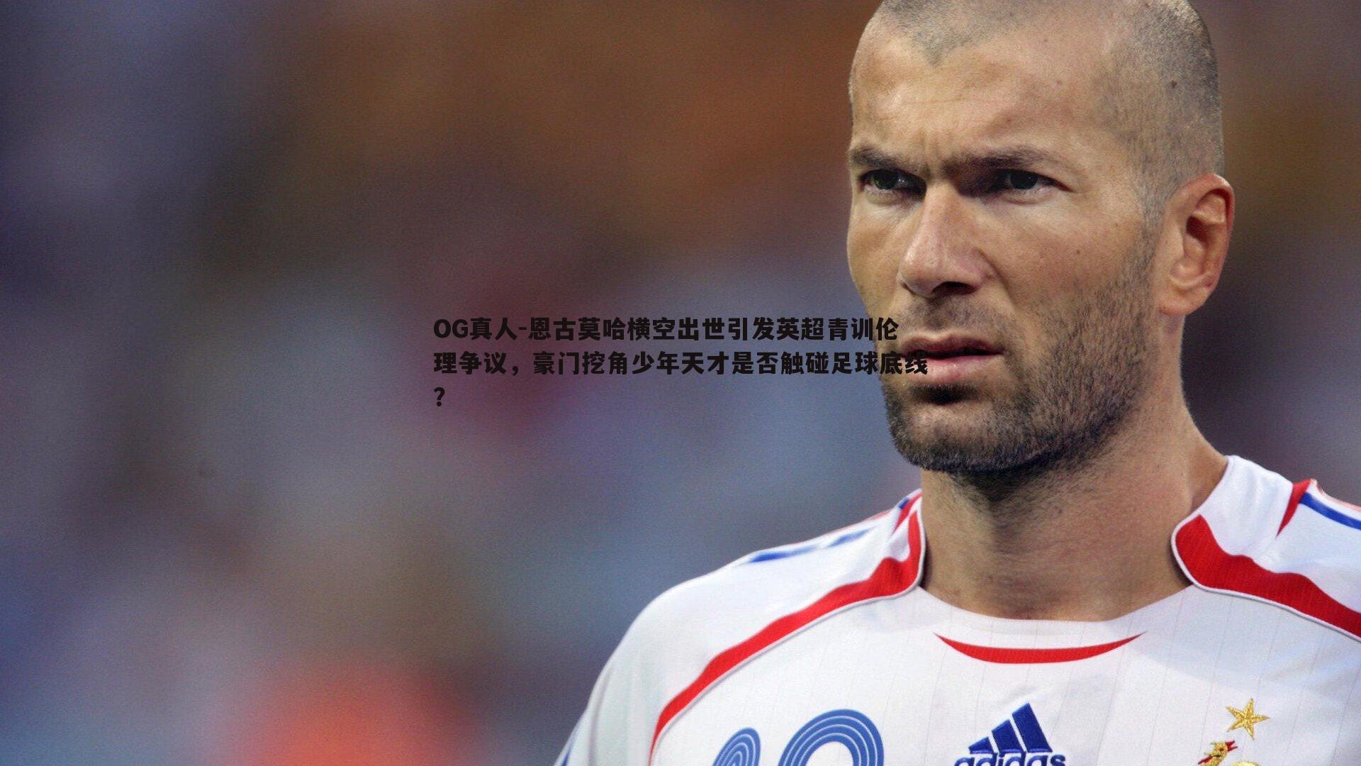 恩古莫哈横空出世引发英超青训伦理争议,豪门挖角少年天才是否触碰足球底线?