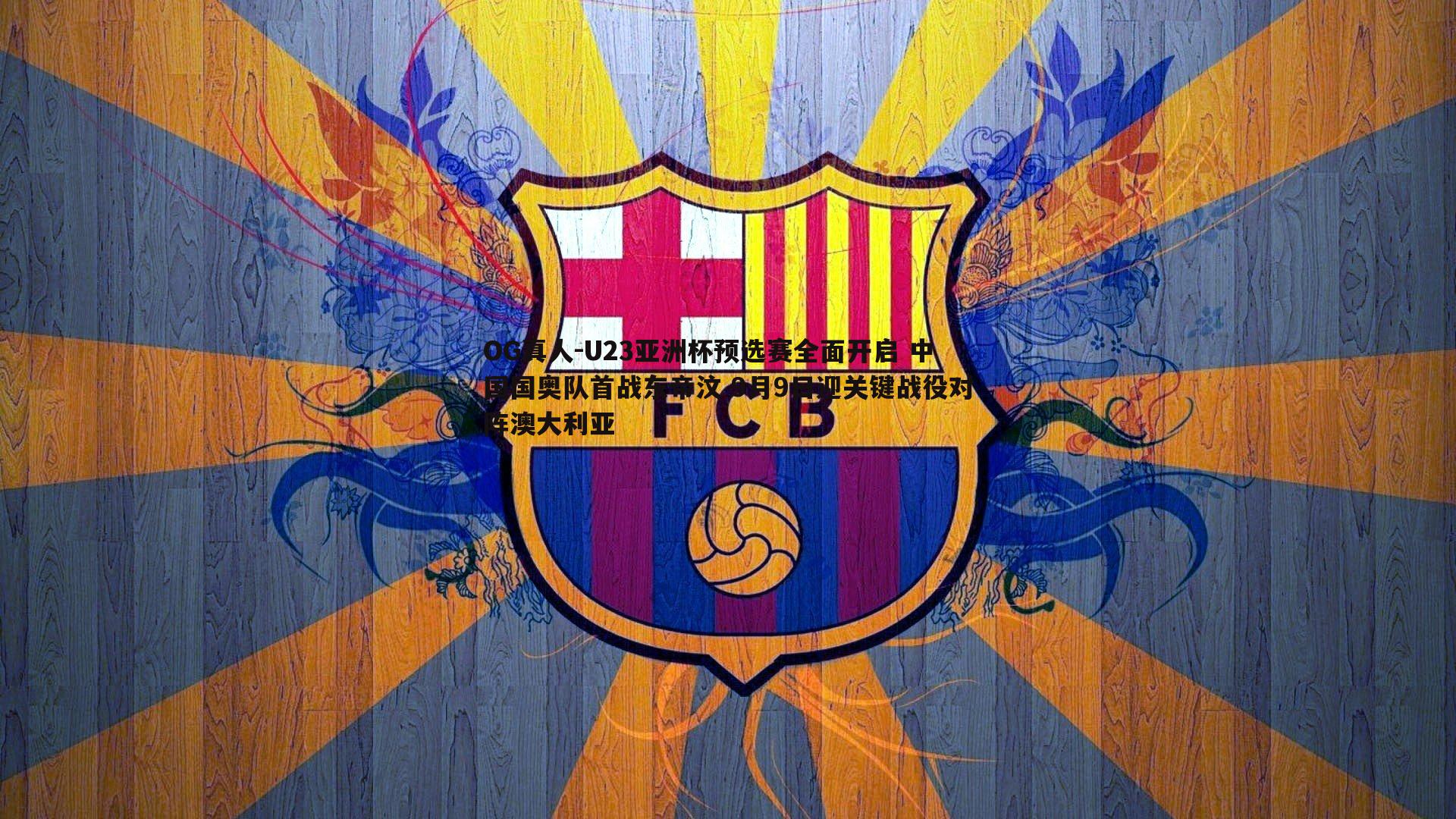 U23亚洲杯预选赛全面开启 中国国奥队首战东帝汶 9月9日迎关键战役对阵澳大利亚