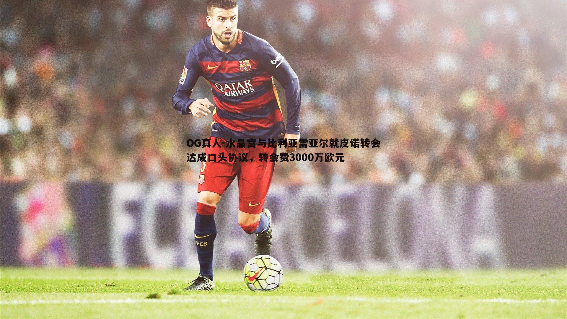 水晶宫与比利亚雷亚尔就皮诺转会达成口头协议,转会费3000万欧元